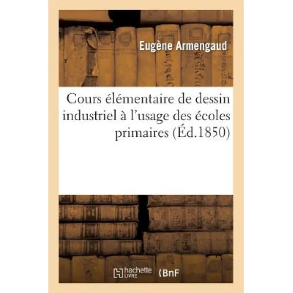 Cours Elementaire de Dessin Industriel A L'Usage Des Ecoles Primaires = Cours A(c)La(c)Mentaire de Des..., Hachette Livre - Bnf