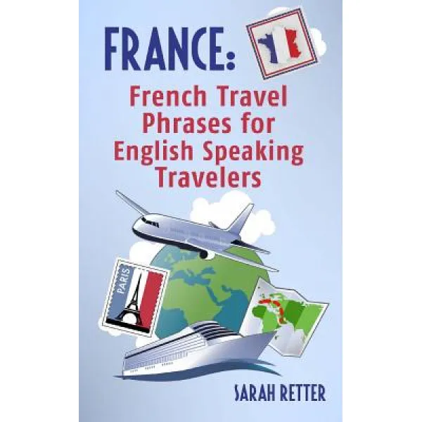 France: French Travel Phrases for English Speaking Travelers: The Most Useful 1.000 Phrases to Get Aro..., Createspace Independent Publishing Platform