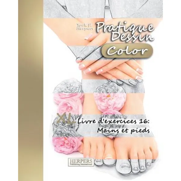 Pratique Dessin [Color] - XL Livre D'Exercices 16: Mains Et Pieds Paperback, Createspace Independent Publishing Platform