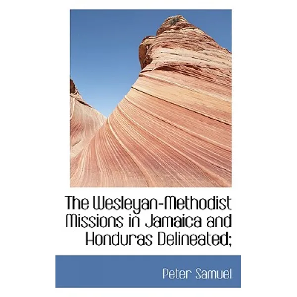 The Wesleyan-Methodist Missions in Jamaica and Honduras Delineated; Hardcover, BiblioLife