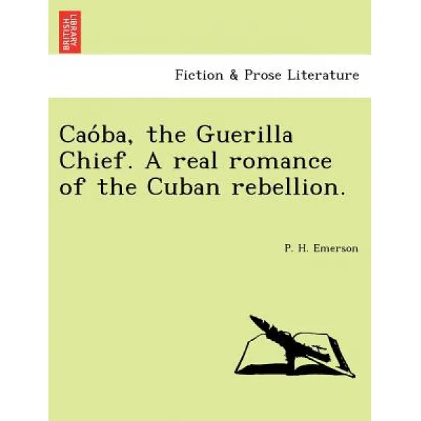 Cao Ba the Guerilla Chief. a Real Romance of the Cuban Rebellion. Paperback, British Library, Historical Print Editions
