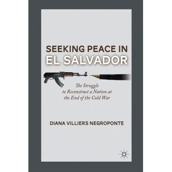 Seeking Peace in El Salvador: The Struggle to Reconstruct a Nation at the End of the Cold War Paperback, Palgrave MacMillan