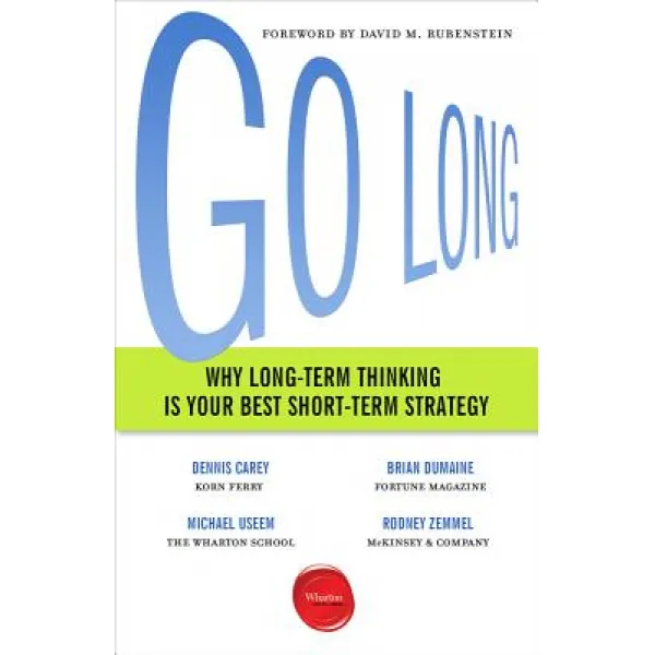 Go Long: Why Long-Term Thinking Is Your Best Short-Term Strategy Paperback, Wharton Digital Press