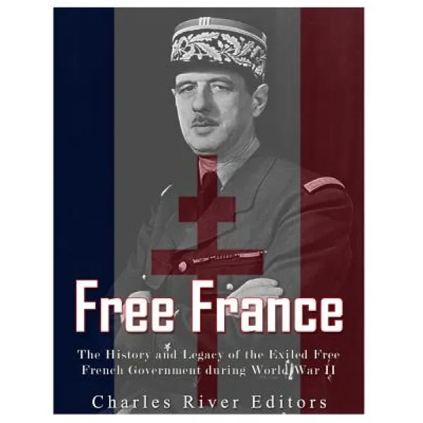 Free France: The History and Legacy of the Exiled Free French Government During World War II Paperback, Createspace Independent Publishing Platform