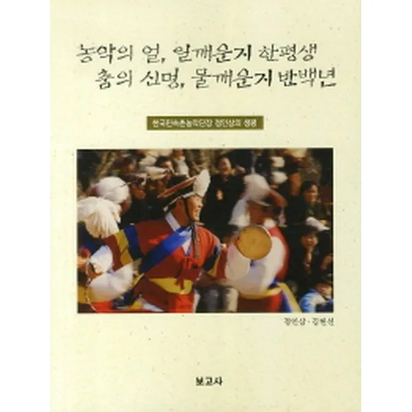 농악의 얼 일깨운지 한평생 춤의 신명 물깨운지 반백년 : 한국민속촌농악단장 정인삼의 생평, 보고사