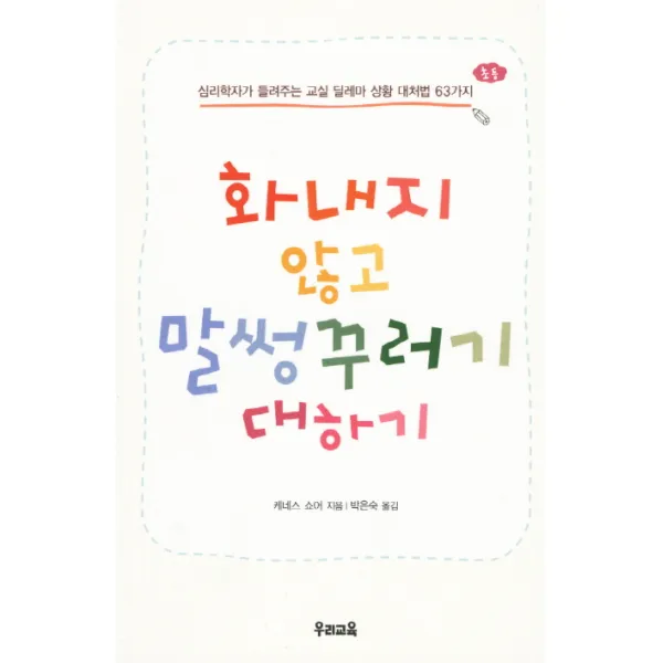 화내지 않고 말썽꾸러기 대하기:심리학자가 들려주는 교실 딜레마 상황 대처법 63가지, 우리교육