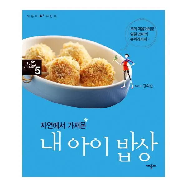 자연에서 가져온 내 아이 밥상 : 우리 먹을거리로 열렬 엄마의 슈퍼레서피 (애플비 A+ 쿠킹북 5)